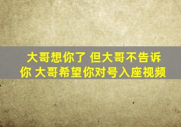 大哥想你了 但大哥不告诉你 大哥希望你对号入座视频